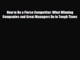 PDF Download How to Be a Fierce Competitor: What Winning Companies and Great Managers Do in