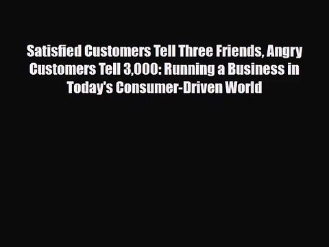 PDF Download Satisfied Customers Tell Three Friends Angry Customers Tell 3000: Running a Business