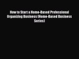 [PDF Download] How to Start a Home-Based Professional Organizing Business (Home-Based Business