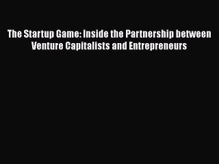 [PDF Download] The Startup Game: Inside the Partnership between Venture Capitalists and Entrepreneurs