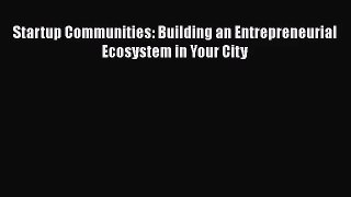 [PDF Download] Startup Communities: Building an Entrepreneurial Ecosystem in Your City [Read]