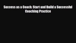 PDF Download Success as a Coach: Start and Build a Successful Coaching Practice PDF Online