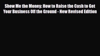 PDF Download Show Me the Money: How to Raise the Cash to Get Your Business Off the Ground -