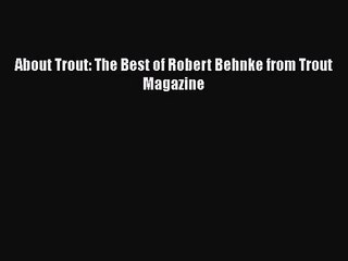 [PDF Download] About Trout: The Best of Robert Behnke from Trout Magazine [Read] Online