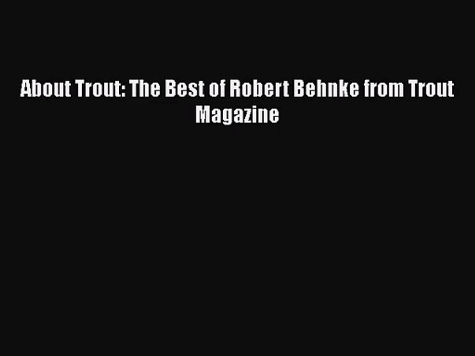 [PDF Download] About Trout: The Best of Robert Behnke from Trout Magazine [Read] Online