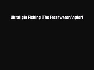 [PDF Download] Ultralight Fishing (The Freshwater Angler) [Download] Online