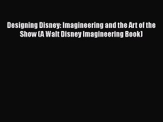 [PDF Download] Designing Disney: Imagineering and the Art of the Show (A Walt Disney Imagineering