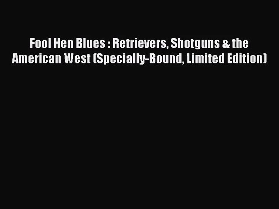 [PDF Download] Fool Hen Blues : Retrievers Shotguns & the American West (Specially-Bound Limited