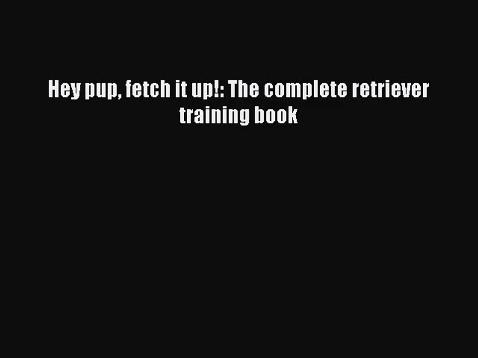 [PDF Download] Hey pup fetch it up!: The complete retriever training book [PDF] Online