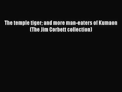 [PDF Download] The temple tiger and more man-eaters of Kumaon (The Jim Corbett collection)