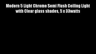 Modern 5 Light Chrome Semi Flush Ceiling Light with Clear glass shades 5 x 33watts