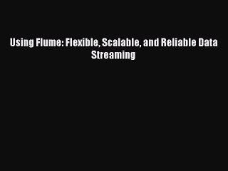 [PDF Download] Using Flume: Flexible Scalable and Reliable Data Streaming [PDF] Online