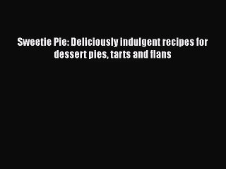 Download Video: PDF Download Sweetie Pie: Deliciously indulgent recipes for dessert pies tarts and flans Download