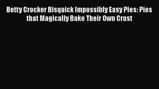 PDF Download Betty Crocker Bisquick Impossibly Easy Pies: Pies that Magically Bake Their Own
