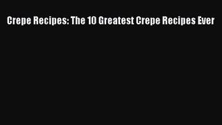 PDF Download Crepe Recipes: The 10 Greatest Crepe Recipes Ever PDF Online