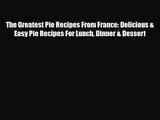 PDF Download The Greatest Pie Recipes From France: Delicious & Easy Pie Recipes For Lunch Dinner