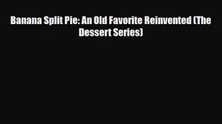 PDF Download Banana Split Pie: An Old Favorite Reinvented (The Dessert Series) Download Online