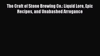 PDF Download The Craft of Stone Brewing Co.: Liquid Lore Epic Recipes and Unabashed Arrogance