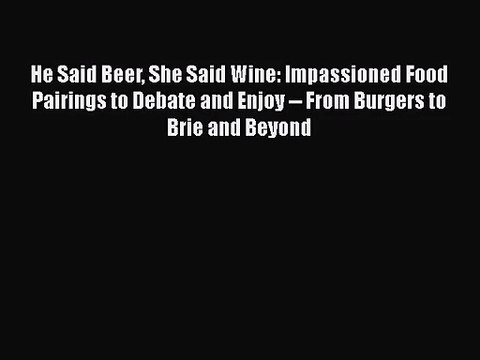 PDF Download He Said Beer She Said Wine: Impassioned Food Pairings to Debate and Enjoy From