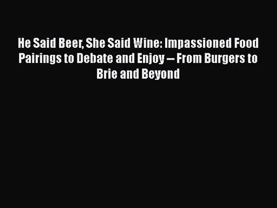 PDF Download He Said Beer She Said Wine: Impassioned Food Pairings to Debate and Enjoy -- From
