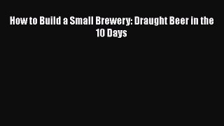 PDF Download How to Build a Small Brewery: Draught Beer in the 10 Days Read Full Ebook