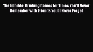 PDF Download The Imbible: Drinking Games for Times You'll Never Remember with Friends You'll