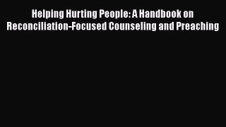 Download Helping Hurting People: A Handbook on Reconciliation-Focused Counseling and Preaching