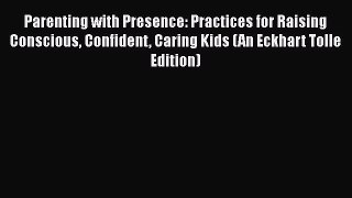Parenting with Presence: Practices for Raising Conscious Confident Caring Kids (An Eckhart