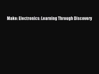 [PDF Download] Make: Electronics: Learning Through Discovery [PDF] Online