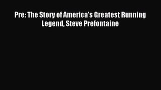 [PDF Download] Pre: The Story of America's Greatest Running Legend Steve Prefontaine [Download]