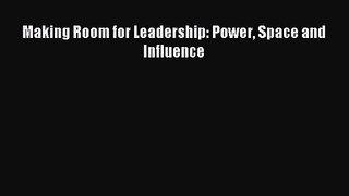 [PDF Download] Making Room for Leadership: Power Space and Influence [PDF] Full Ebook