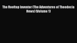 [PDF Download] The Rooftop Inventor (The Adventures of Theodocia Hews) (Volume 1) [Download]