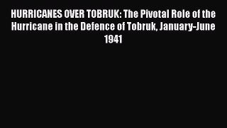 HURRICANES OVER TOBRUK: The Pivotal Role of the Hurricane in the Defence of Tobruk January-June