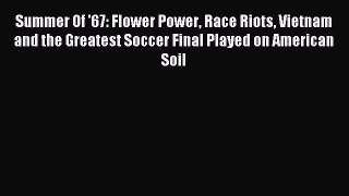[PDF Download] Summer Of '67: Flower Power Race Riots Vietnam and the Greatest Soccer Final