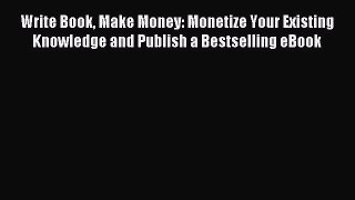 [PDF Download] Write Book Make Money: Monetize Your Existing Knowledge and Publish a Bestselling