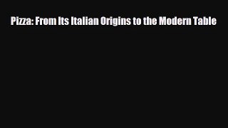 PDF Download Pizza: From Its Italian Origins to the Modern Table Download Full Ebook