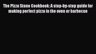 PDF Download The Pizza Stone Cookbook: A step-by-step guide for making perfect pizza in the