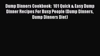PDF Download Dump Dinners Cookbook:  101 Quick & Easy Dump Dinner Recipes For Busy People (Dump