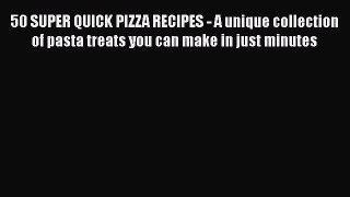 PDF Download 50 SUPER QUICK PIZZA RECIPES - A unique collection of pasta treats you can make