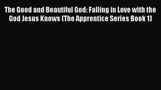 [PDF Download] The Good and Beautiful God: Falling in Love with the God Jesus Knows (The Apprentice