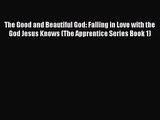 [PDF Download] The Good and Beautiful God: Falling in Love with the God Jesus Knows (The Apprentice