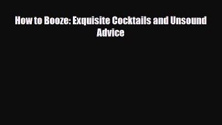 PDF Download How to Booze: Exquisite Cocktails and Unsound Advice Download Online
