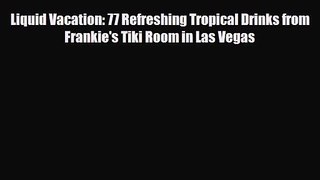 PDF Download Liquid Vacation: 77 Refreshing Tropical Drinks from Frankie's Tiki Room in Las