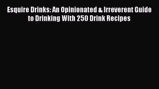 PDF Download Esquire Drinks: An Opinionated & Irreverent Guide to Drinking With 250 Drink Recipes