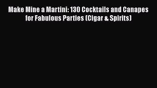 PDF Download Make Mine a Martini: 130 Cocktails and Canapes for Fabulous Parties (Cigar & Spirits)