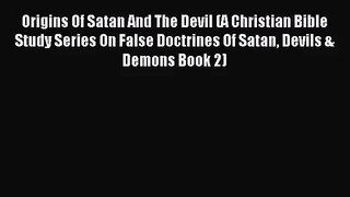 [PDF Download] Origins Of Satan And The Devil (A Christian Bible Study Series On False Doctrines
