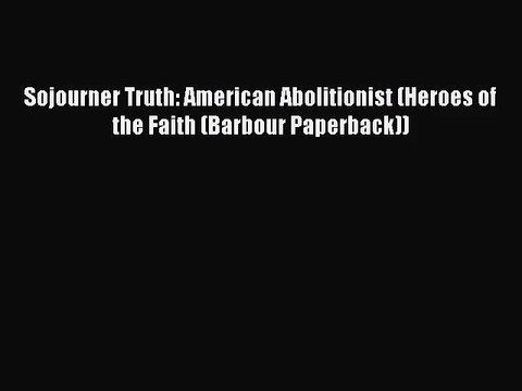 [PDF Download] Sojourner Truth: American Abolitionist (Heroes of the Faith (Barbour Paperback))