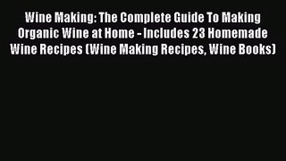 PDF Download Wine Making: The Complete Guide To Making Organic Wine at Home - Includes 23 Homemade