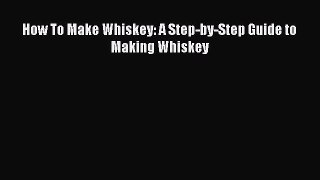 PDF Download How To Make Whiskey: A Step-by-Step Guide to Making Whiskey Download Online