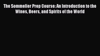 PDF Download The Sommelier Prep Course: An Introduction to the Wines Beers and Spirits of the
